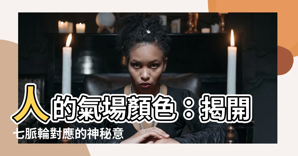 【人的氣場顏色】人的氣場顏色：揭開七脈輪對應的神秘意義，感受身心靈的活力之光