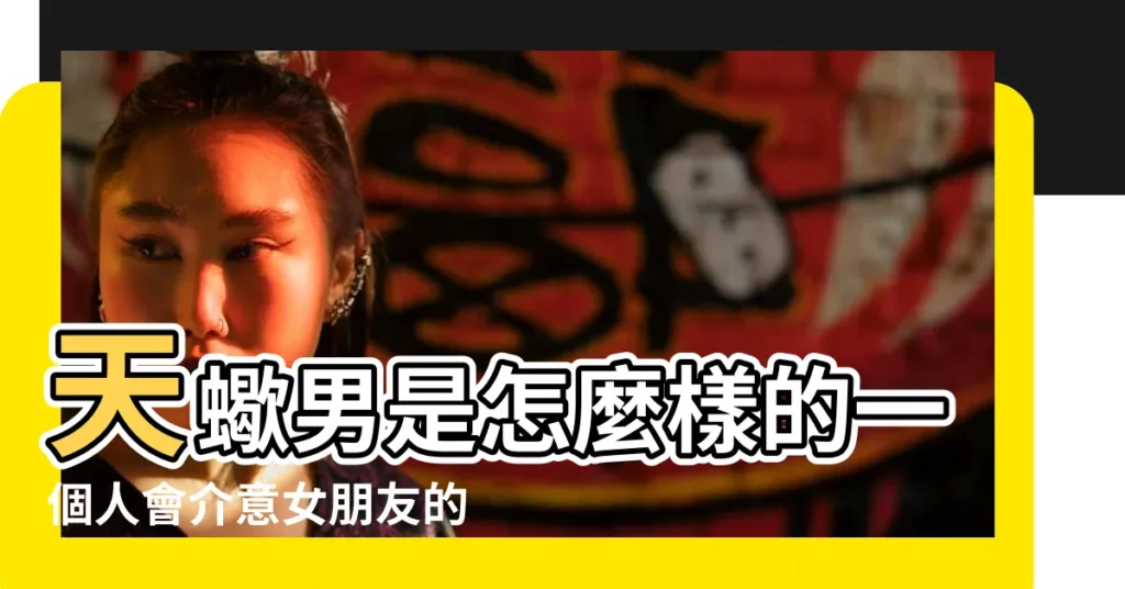 天蠍男是怎麼樣的一個人會介意女朋友的以前嗎 |妳其實不用挽回他 |男生主動説情史什麼意思 |【天蠍男訴説以前的情史】