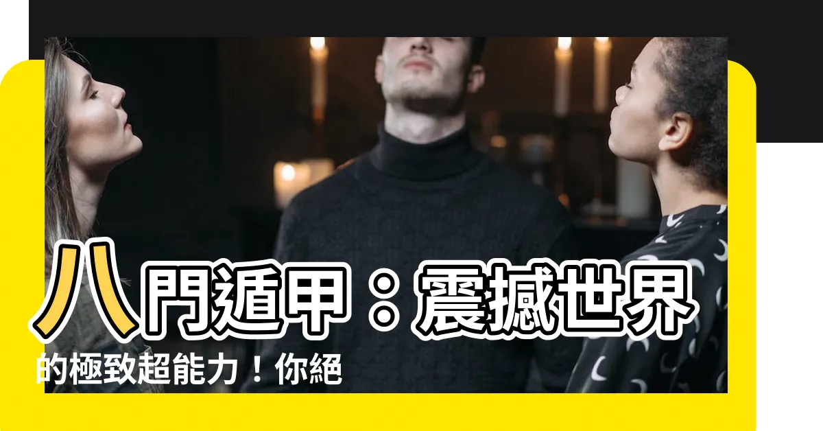 【八門遁甲】八門遁甲：震撼世界的極致超能力！你絕對無法想像的驚人之力！