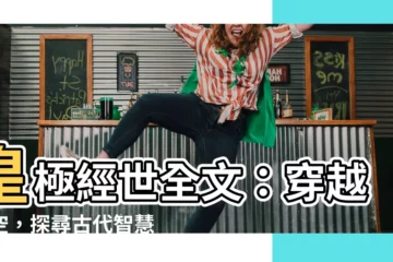 【皇極經世全文】皇極經世全文：穿越時空，探尋古代智慧的奧秘