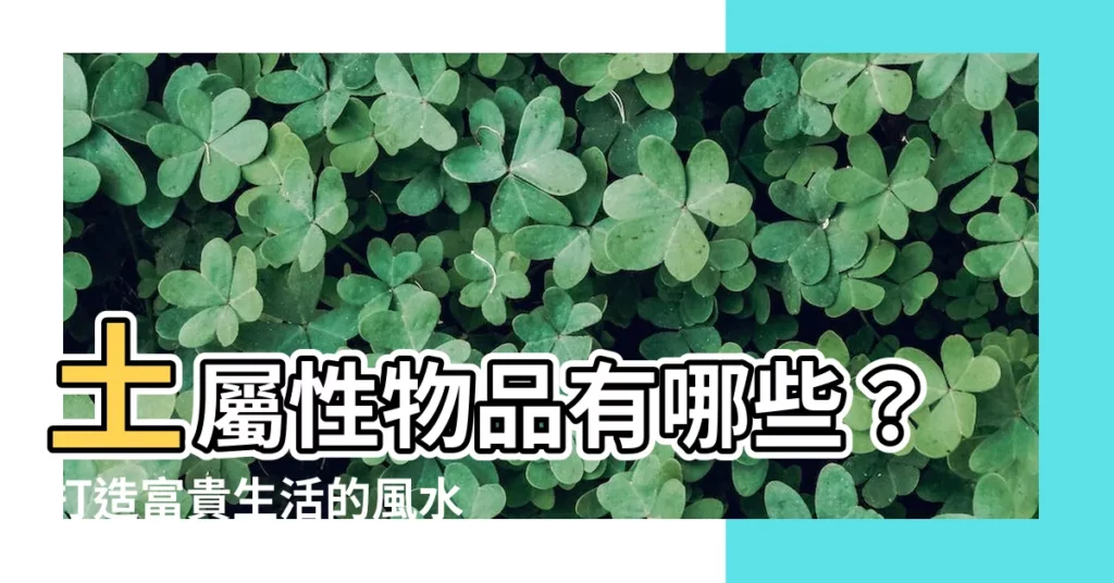 【土屬性物品】土屬性物品有哪些？打造富貴生活的風水秘訣