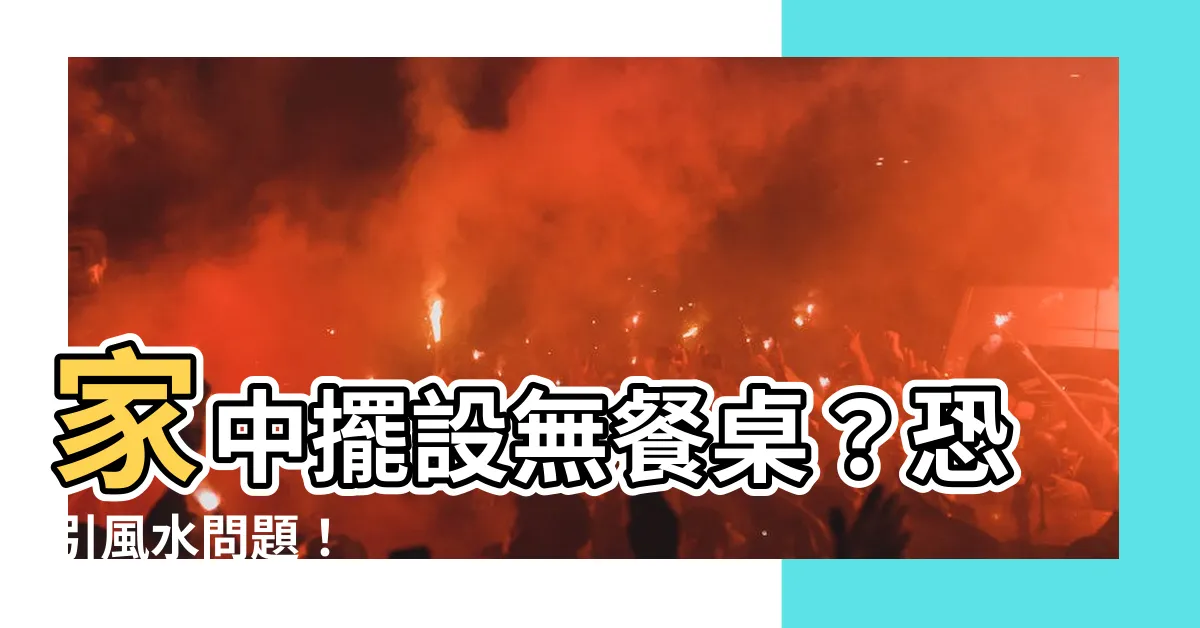 【沒有餐桌風水】家中擺設無餐桌？恐引風水問題！
