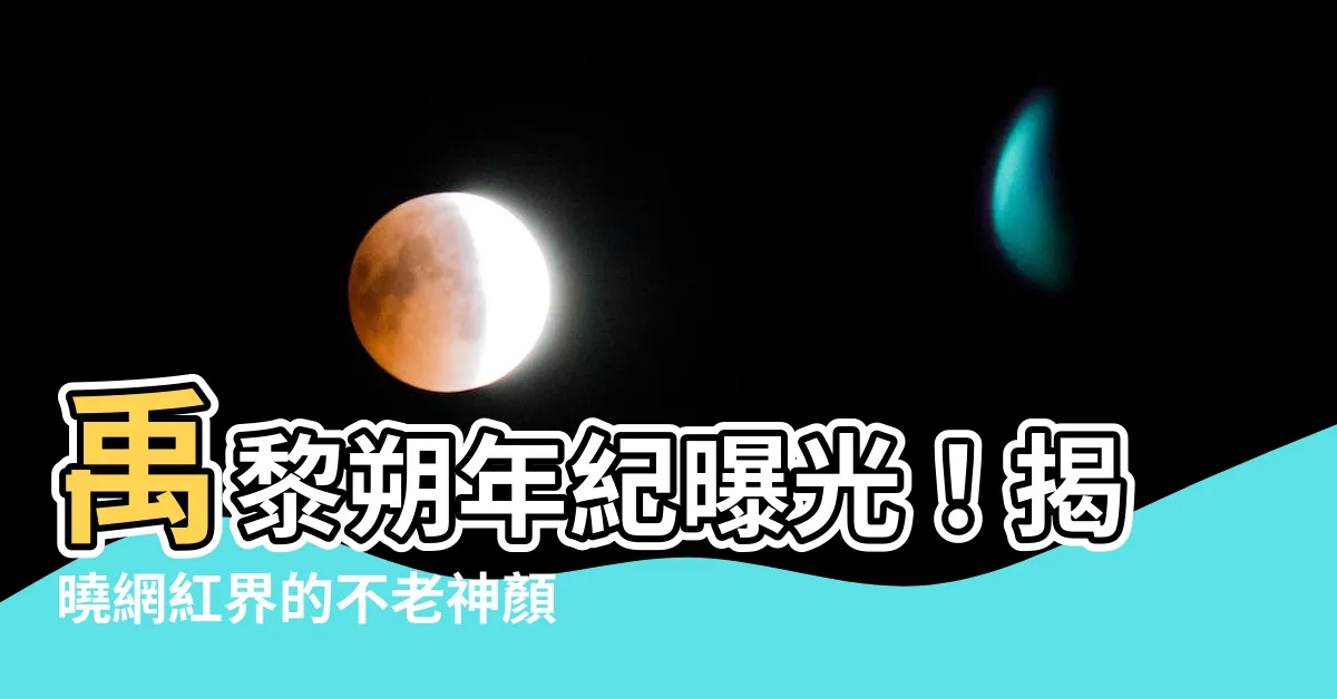 【禹黎朔幾歲】禹黎朔年紀曝光！揭曉網紅界的不老神顏