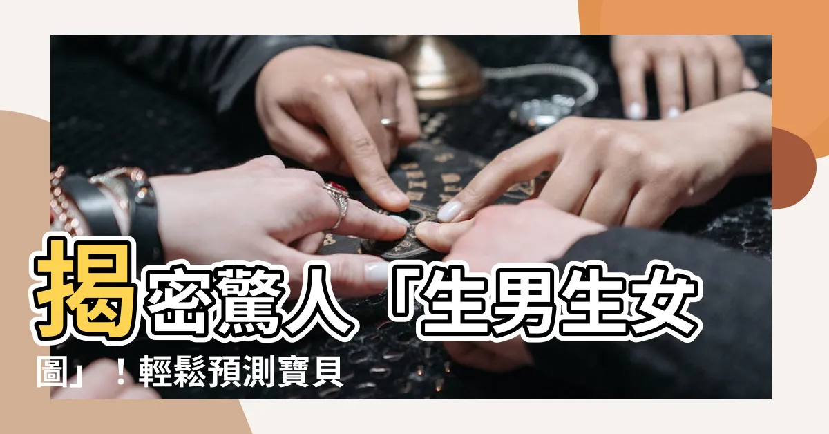 【生男生女圖】揭密驚人「生男生女圖」！輕鬆預測寶貝性別，準確率令人驚嘆