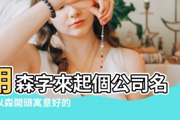 【帶森字的公司名稱大全】用森字來起個公司名字以森開頭寓意好的公司名字 |帶森字的公司名字大全255個 |帶森字的公司名稱推薦帶森字最旺財公司名 |