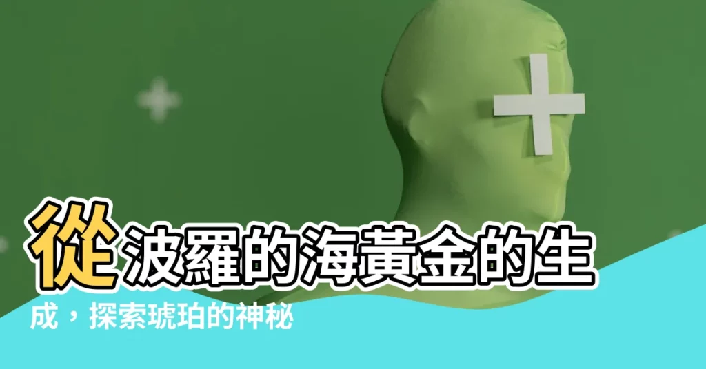 【琥珀的形成】從波羅的海黃金的生成，探索琥珀的神秘魅力