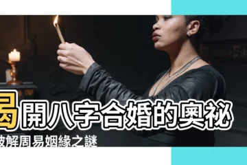 【八字合婚周易】揭開八字合婚的奧秘，破解周易姻緣之謎