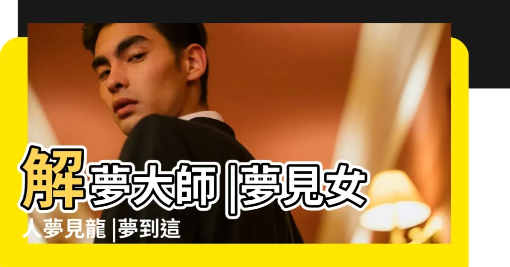 解夢大師 |夢見女人夢見龍 |夢到這19個情景 |【男人夢見龍在房頂】