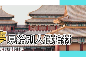 【夢見爸爸説要買棺材】夢見給別人做棺材 |夢見買棺材 |夢見給爸爸買棺材 |