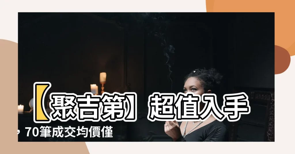 【聚吉第】【聚吉第】超值入手，70筆成交均價僅50萬