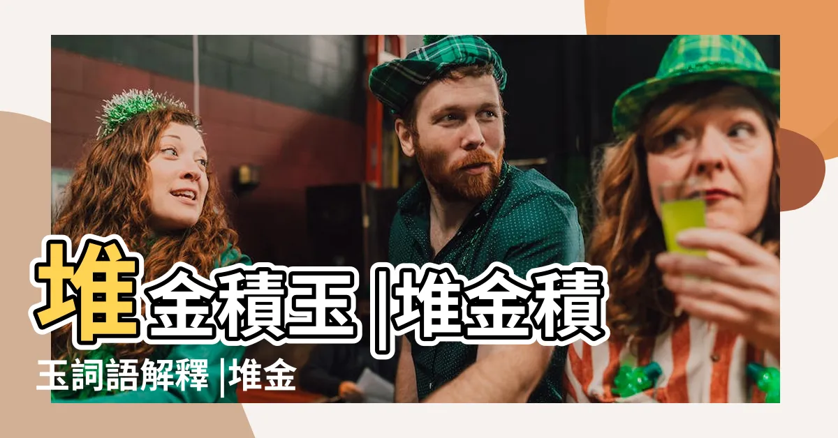 【堆金積玉 意思】堆金積玉 |堆金積玉詞語解釋 |堆金積玉 |