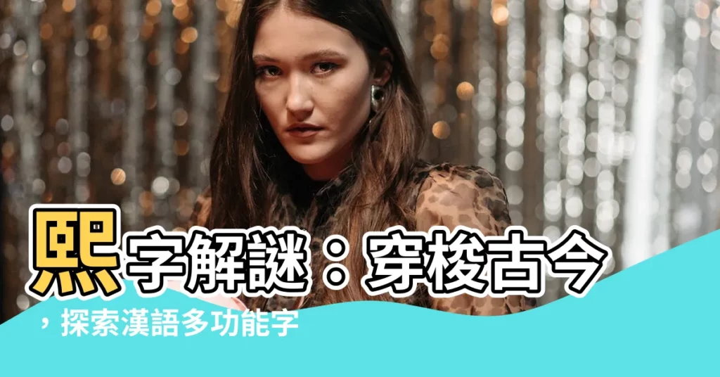 【熙字】熙字解謎：穿梭古今，探索漢語多功能字庫