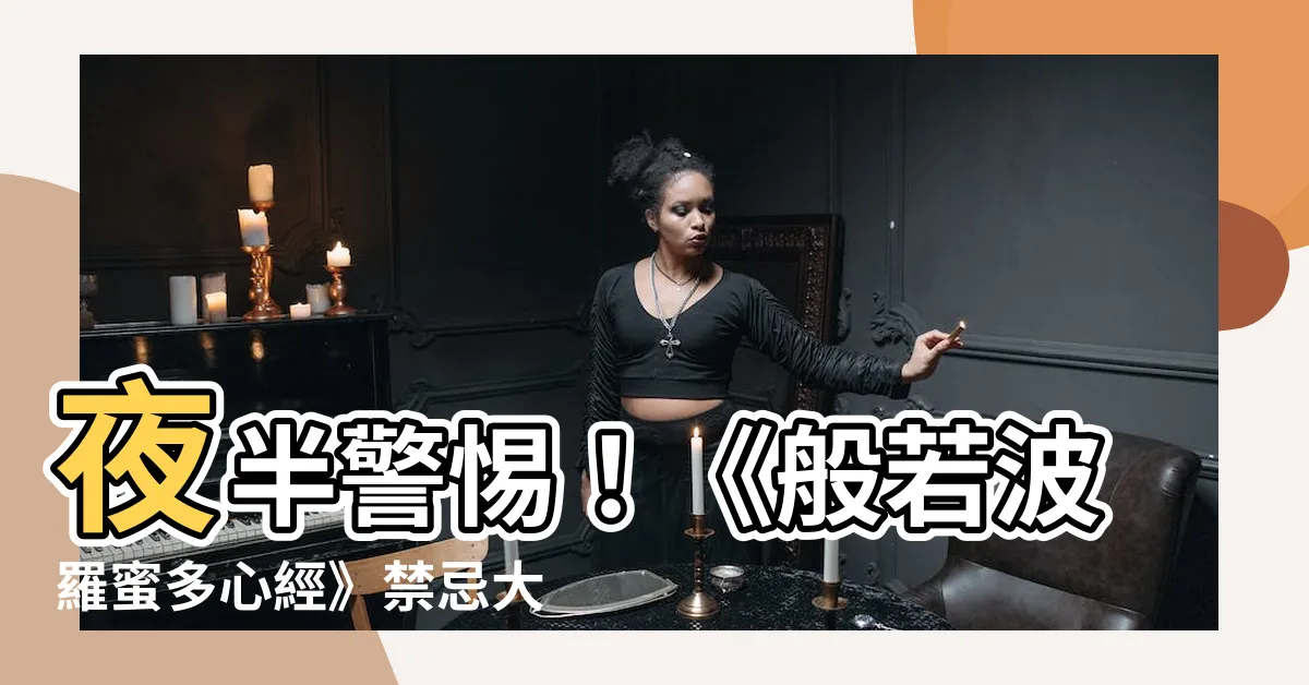 【般若波羅蜜多心經禁忌】夜半警惕！《般若波羅蜜多心經》禁忌大公開，不念為妙！