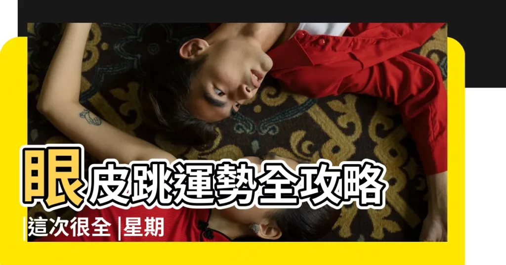 眼皮跳運勢全攻略 |這次很全 |星期一左眼皮跳是什麼預兆 |【星期一左眼跳】