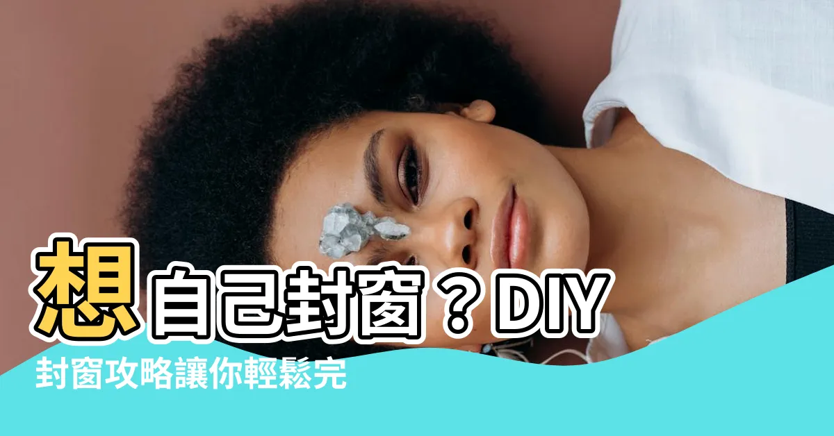 【窗户封起來diy】想自己封窗？DIY封窗攻略讓你輕鬆完成！