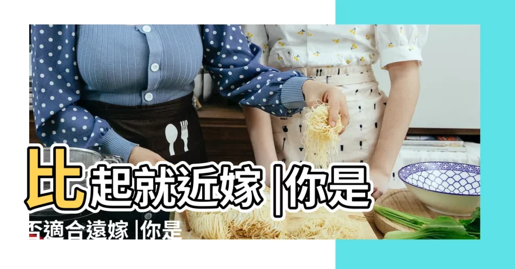 比起就近嫁 |你是否適合遠嫁 |你是否更適合遠嫁 |【測試適合遠嫁】