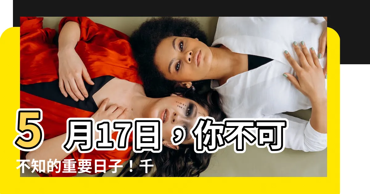 【5月17日是什麼日子】5月17日，你不可不知的重要日子！千萬別錯過這些驚喜和優惠！