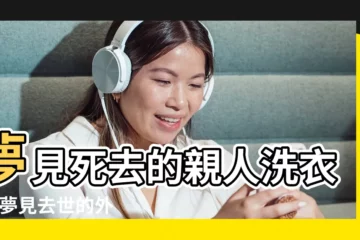 【夢到給去世親人洗衣服】夢見死去的親人洗衣服 |夢見去世的外婆洗衣服 |周公解夢夢見死去的親人洗衣服 |