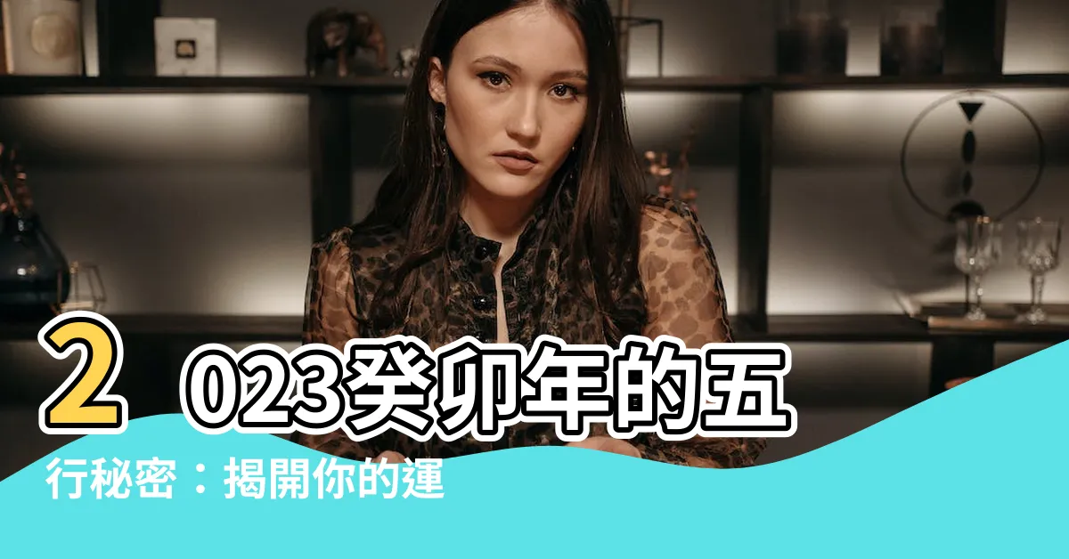 【2023 五行】2023癸卯年的五行秘密：揭開你的運勢指南！