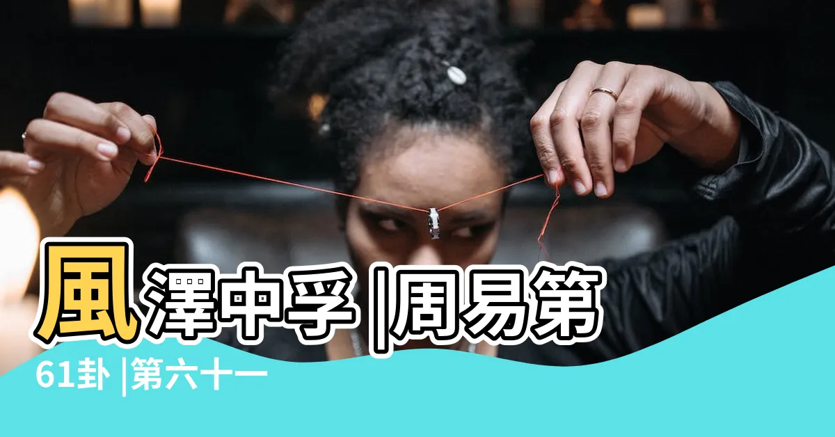 【風澤卦】風澤中孚 |周易第61卦 |第六十一卦風澤中孚 |