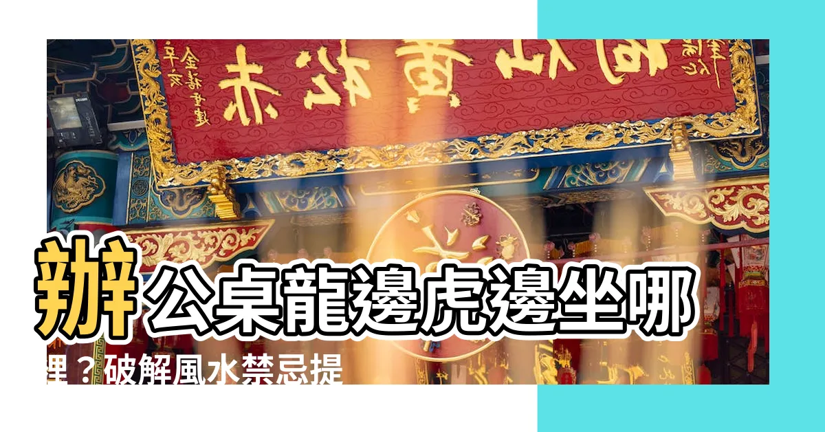 【辦公桌龍邊虎邊】辦公桌龍邊虎邊坐哪裡？破解風水禁忌提升運勢！