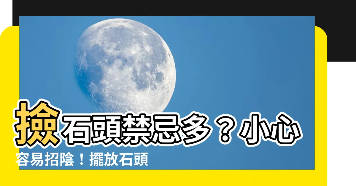 【撿石頭禁忌】撿石頭禁忌多?小心容易招陰!擺放石頭有講究,快來看看