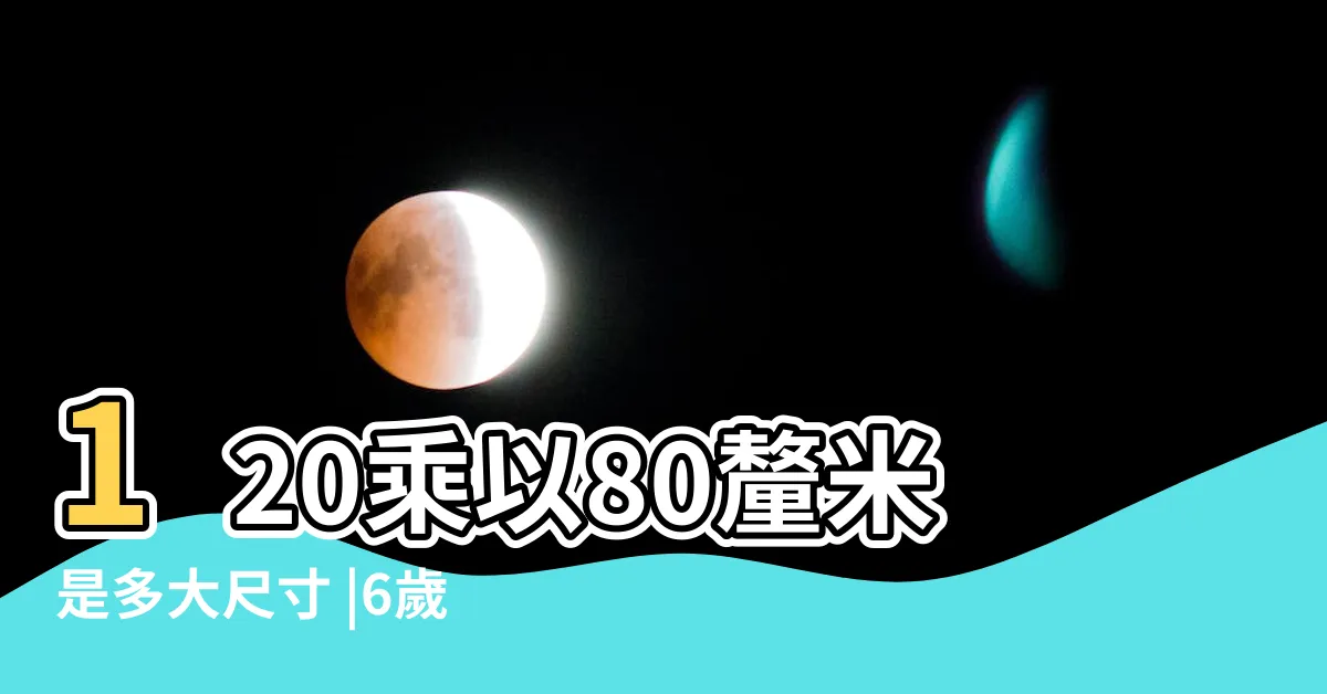 【80*120多大】120乘以80釐米是多大尺寸 |6歲童裝尺寸快速判斷法 |