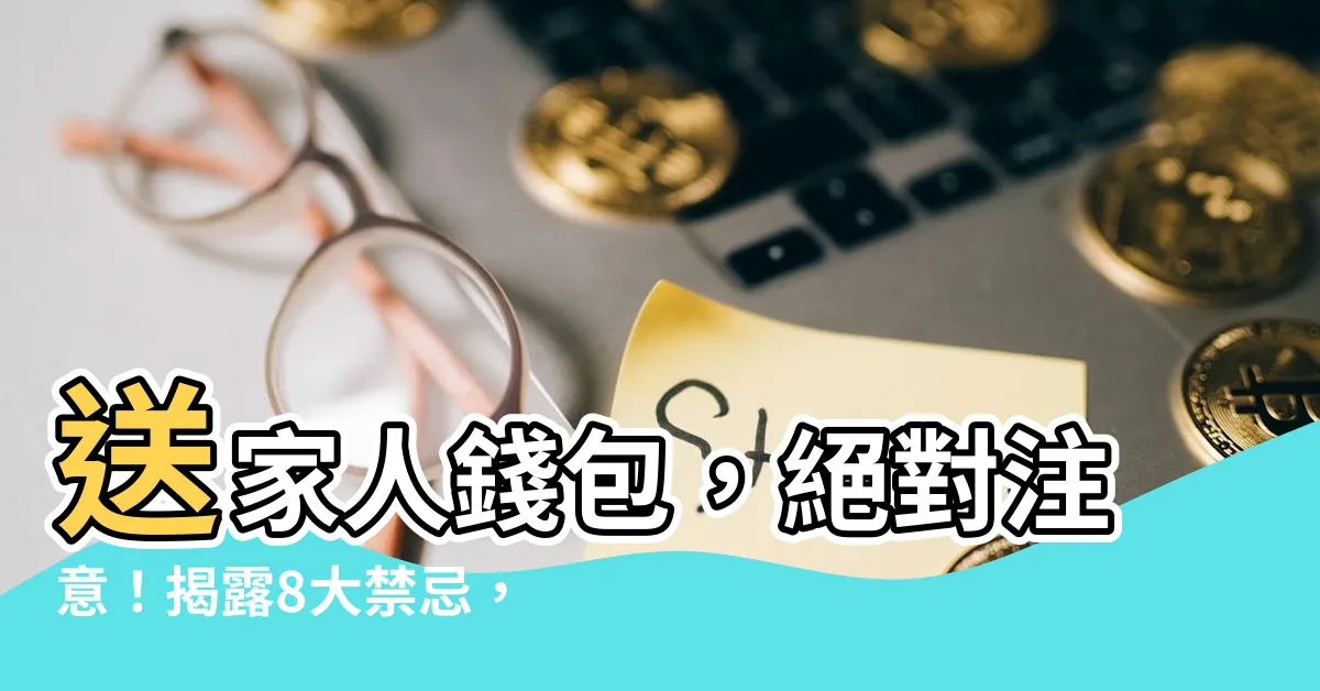 【送家人錢包】送家人錢包，絕對注意！揭露8大禁忌，讓你免於財運不振！