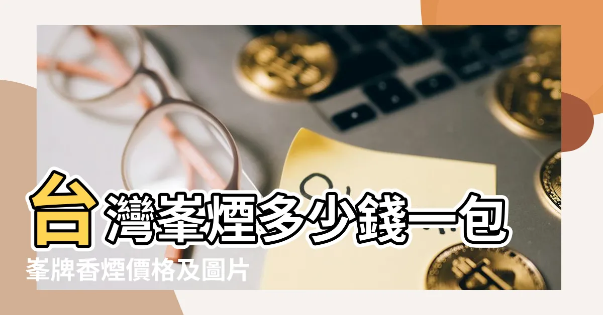 【峯香煙價格2023】台灣峯煙多少錢一包峯牌香煙價格及圖片 |峯香煙多少錢一包日本峯牌香煙價格及圖片 |