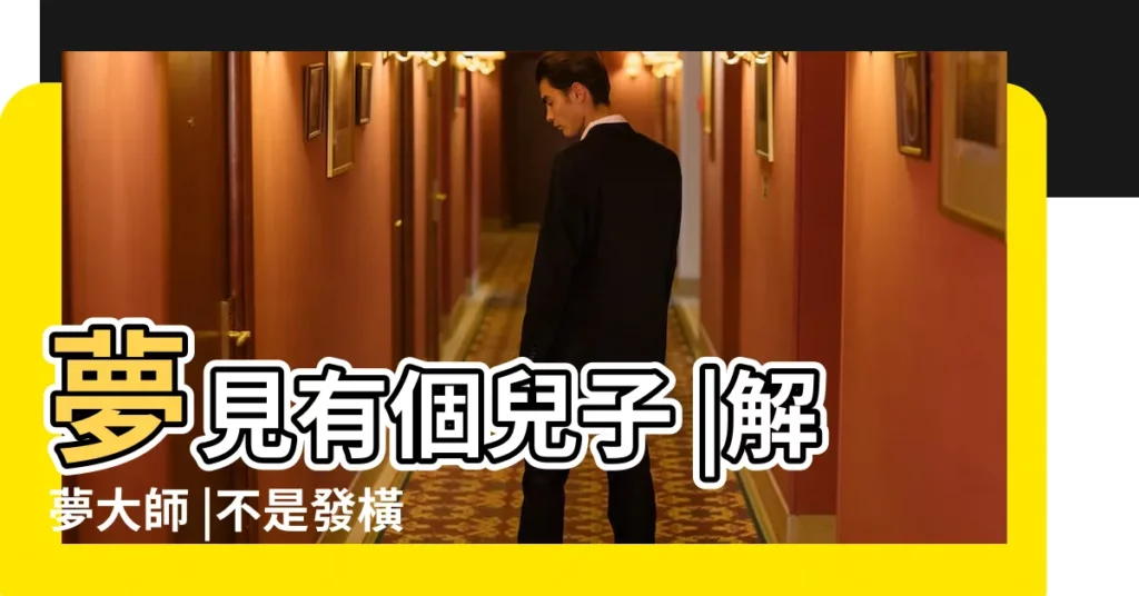 夢見有個兒子 |解夢大師 |不是發橫財就是快升職 |【夢見兩個兒子讓取名字】