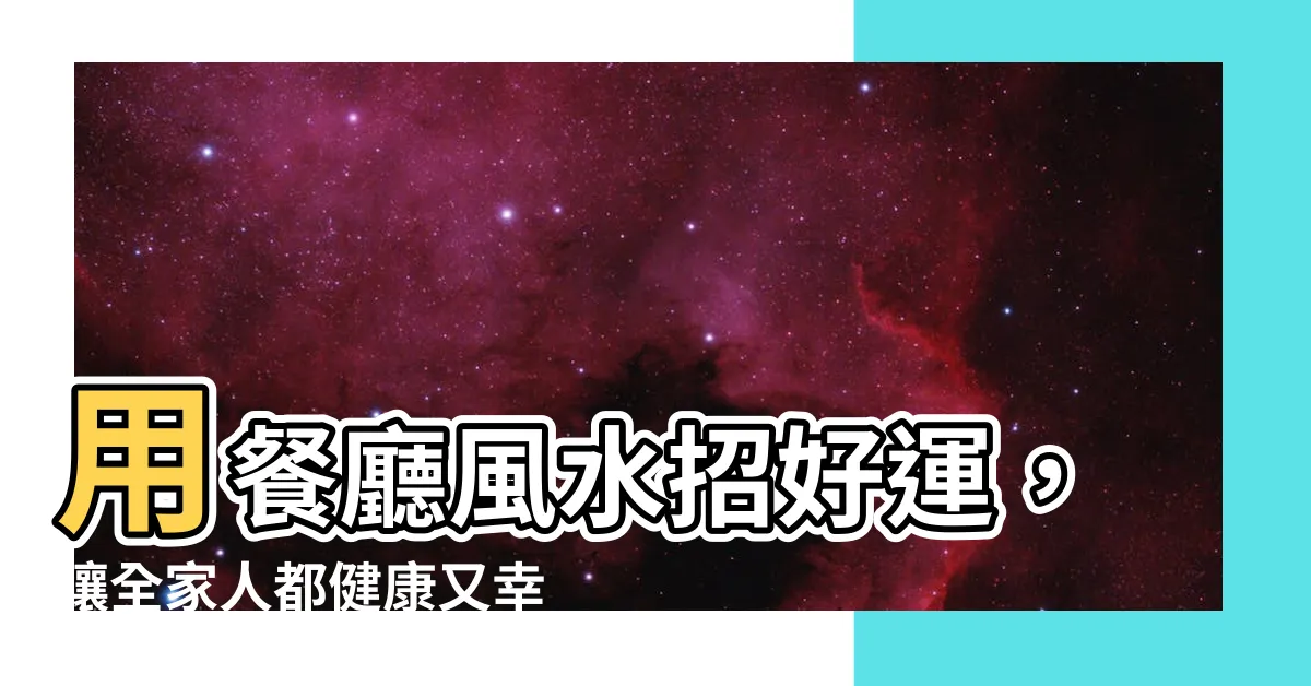 【餐廳風水】用餐廳風水招好運，讓全家人都健康又幸福！