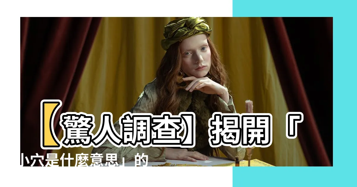 【小穴是什麼意思】【驚人調查】揭開「小穴是什麼意思」的秘密－網友震驚！