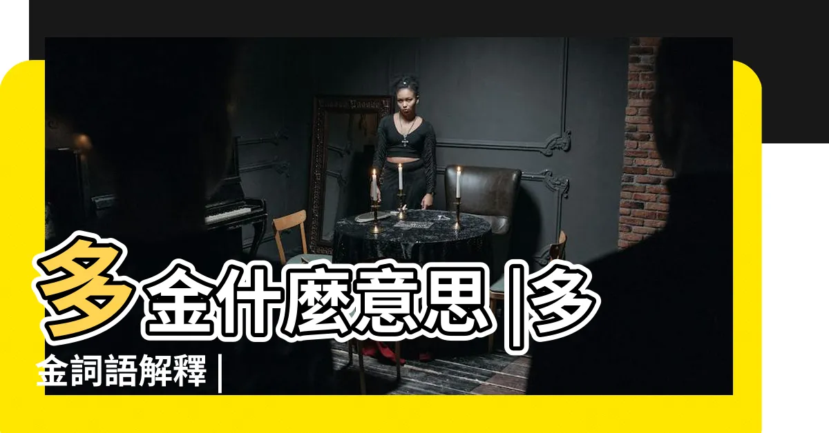 【多金 意思】多金什麼意思 |多金詞語解釋 |