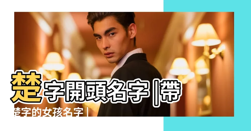 楚字開頭名字 |帶楚字的女孩名字 |帶楚字的女孩名字 |【女孩名字大全帶楚字】