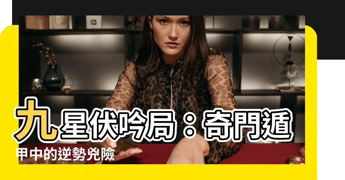 【九星伏吟】九星伏吟局：奇門遁甲中的逆勢兇險