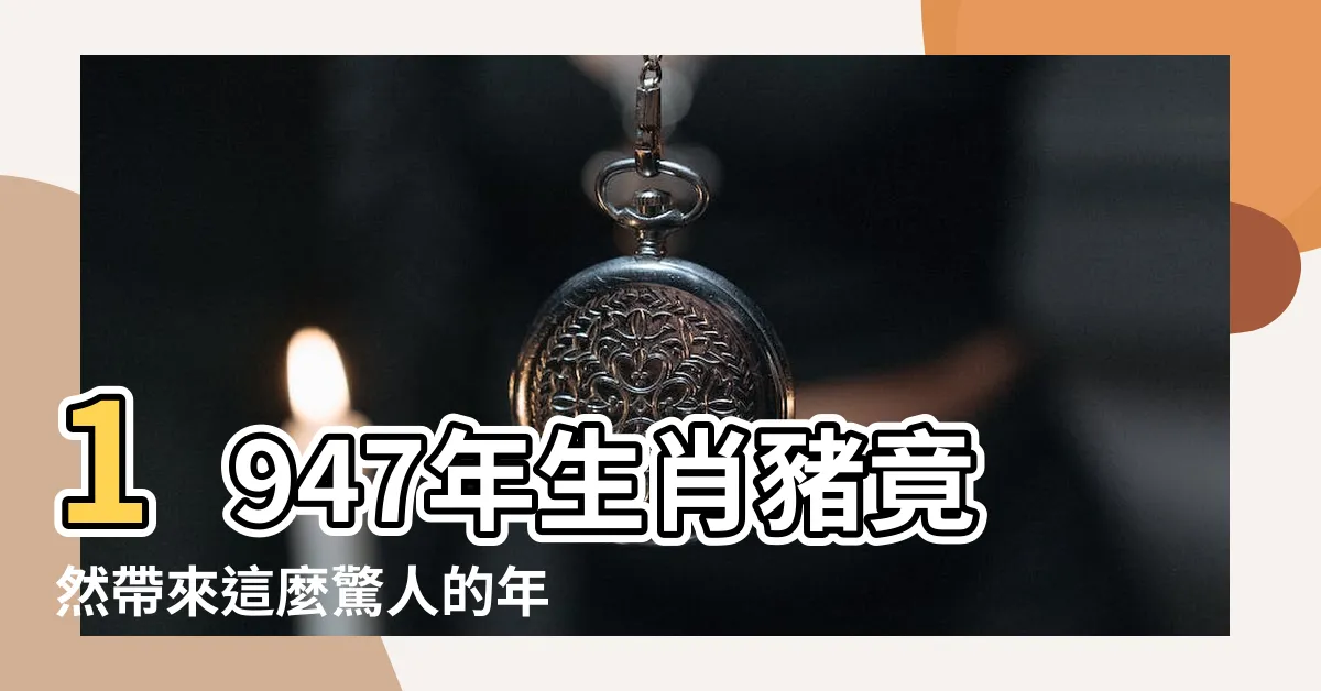 【1947年生肖】1947年生肖豬竟然帶來這麼驚人的年齡變化！你絕對無法想像！