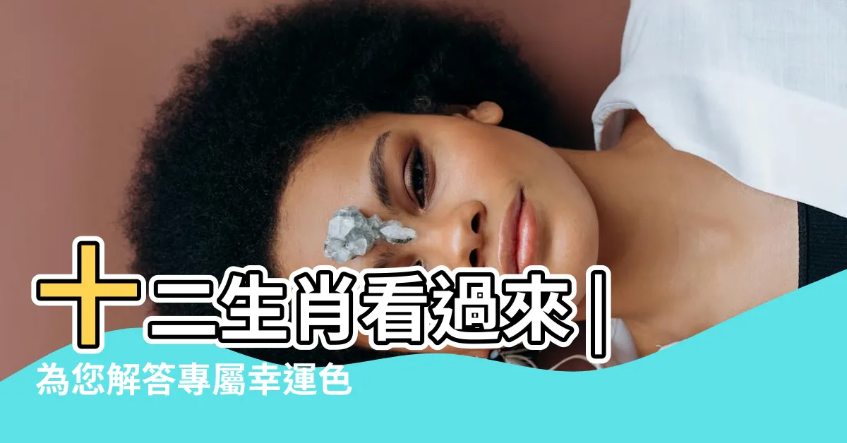 【生肖本命色】十二生肖看過來 |為您解答專屬幸運色 |2023兔年十二生肖幸運色公開 |