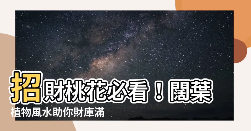 【闊葉植物風水】招財桃花必看！闊葉植物風水助你財庫滿滿、人見人愛