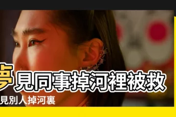 【夢見以前老同事掉進河裏了】夢見同事掉河裡被救 |夢見別人掉河裏又被救上來了有何寓意 |