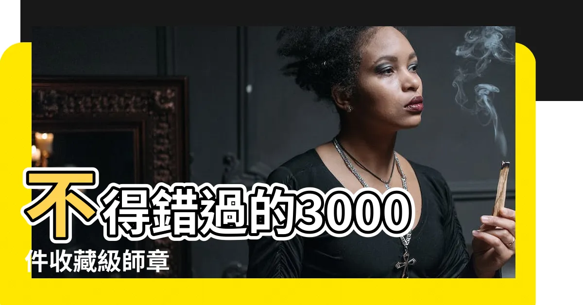 【師章】不得錯過的3000件收藏級師章