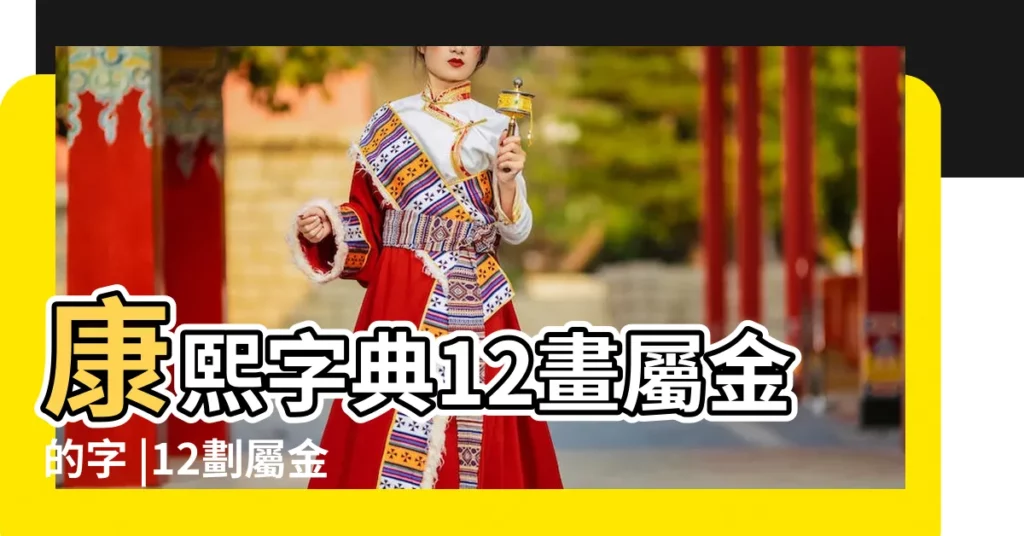 康熙字典12畫屬金的字 |12劃屬金的字 |康熙字典12畫五行屬金的字 |【五行帶金12筆畫的字】