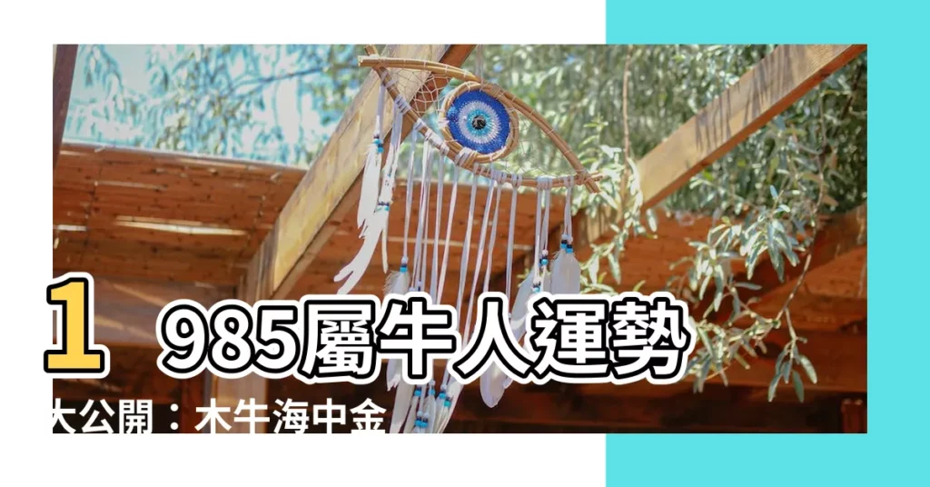 【1985屬牛】1985屬牛人運勢大公開：木牛海中金，今年39歲運程如何？