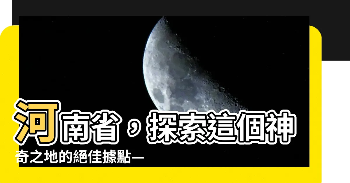 【河南在哪裡】河南省，探索這個神奇之地的絕佳據點——河南在哪裡