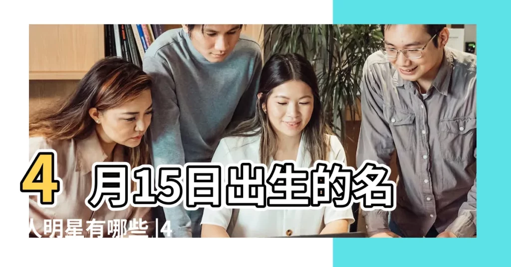 4月15日出生的名人明星有哪些 |4月15日 |世界名人生日誰是4月15日的 |【4月15日哪個偉人生日】