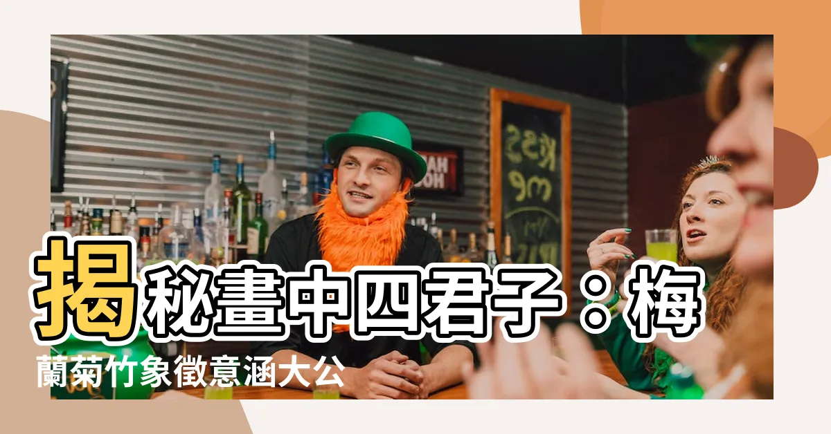 【梅蘭菊竹象徵】揭秘畫中四君子：梅蘭菊竹象徵意涵大公開