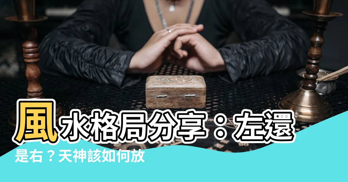 【天神要放左邊還是右邊】風水格局分享：左還是右？天神該如何放置才當道！