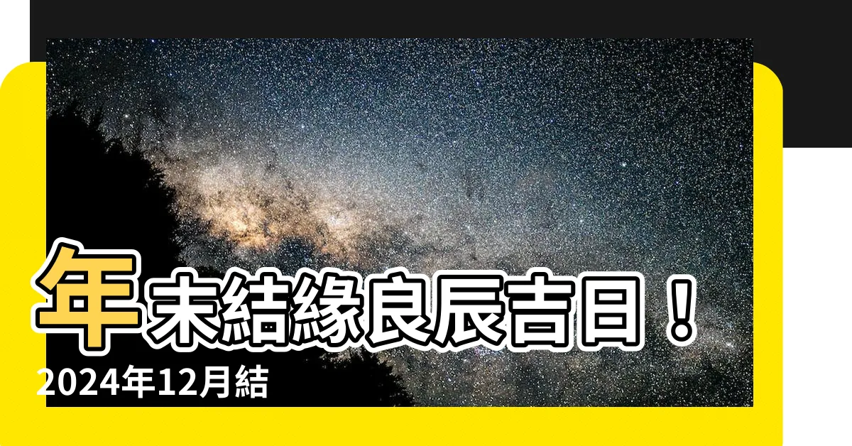 【12月結婚好日子】年末結緣良辰吉日！2024年12月結婚好日子大公開