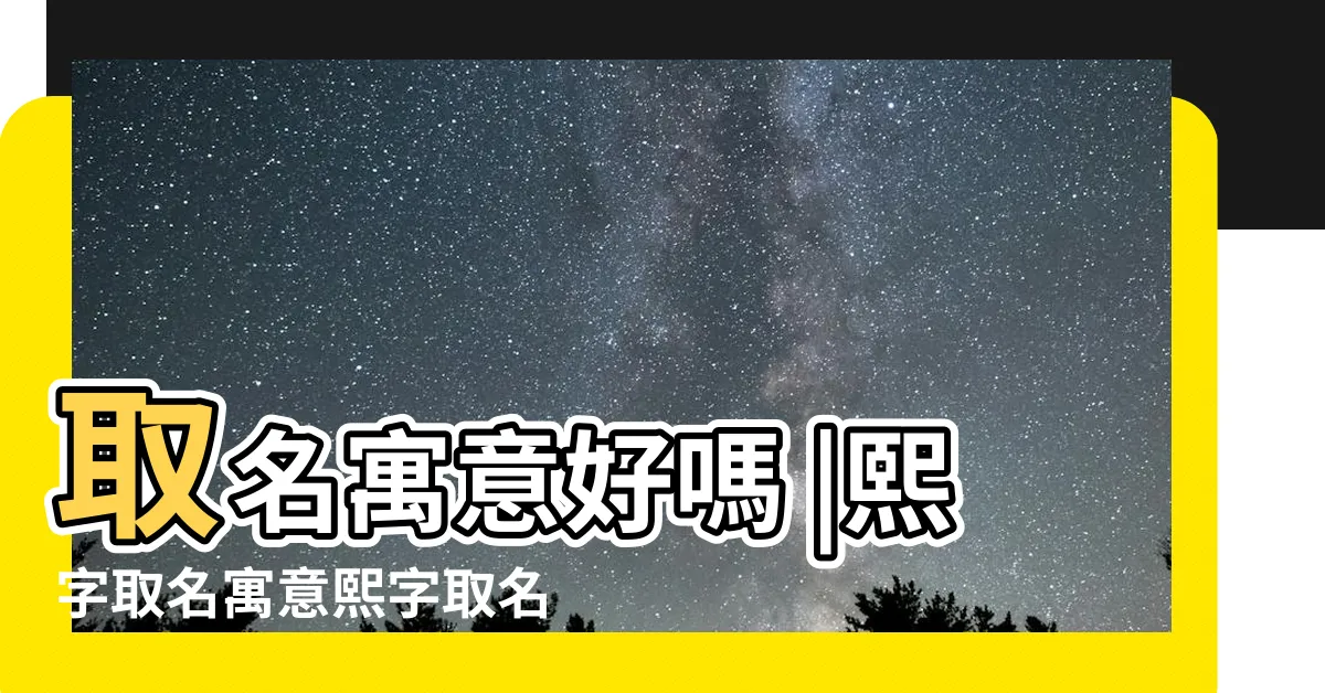 【熙意思名字】取名寓意好嗎 |熙字取名寓意熙字取名寓意是什麼 |熙字五行屬什麼 |