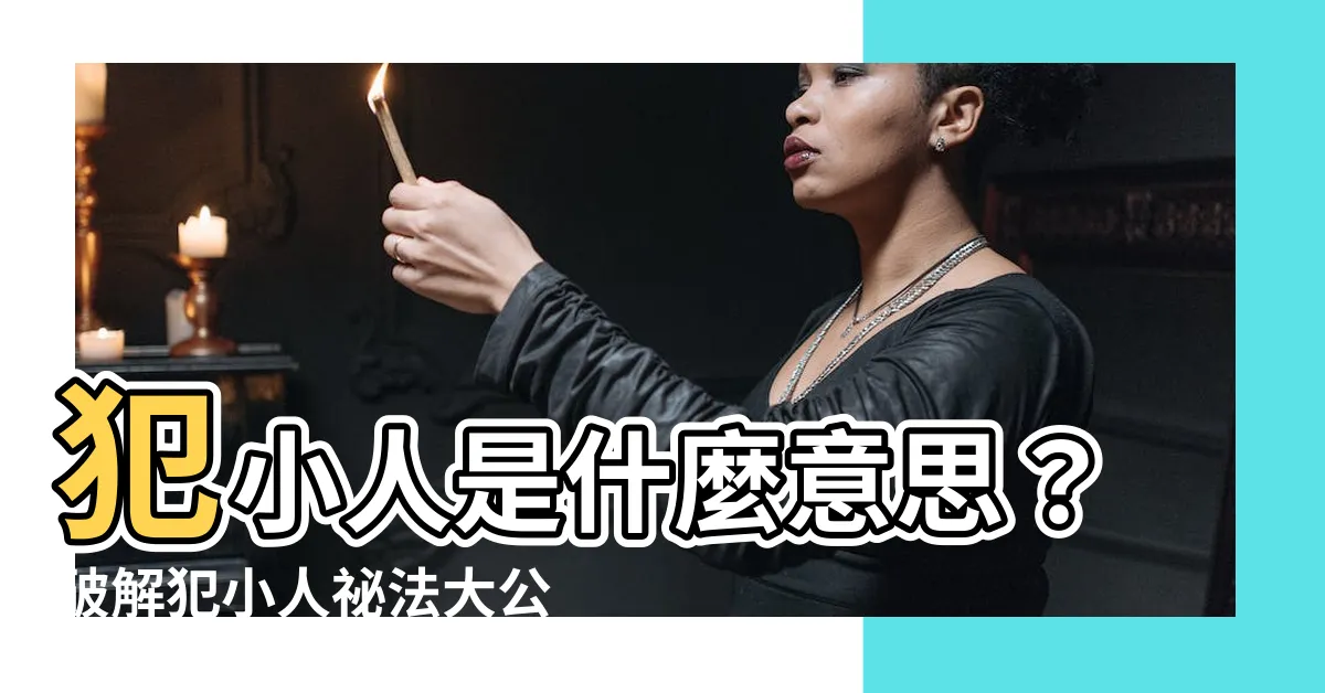 【犯小人意思】犯小人是什麼意思？破解犯小人秘法大公開，輕鬆化解小人作祟！