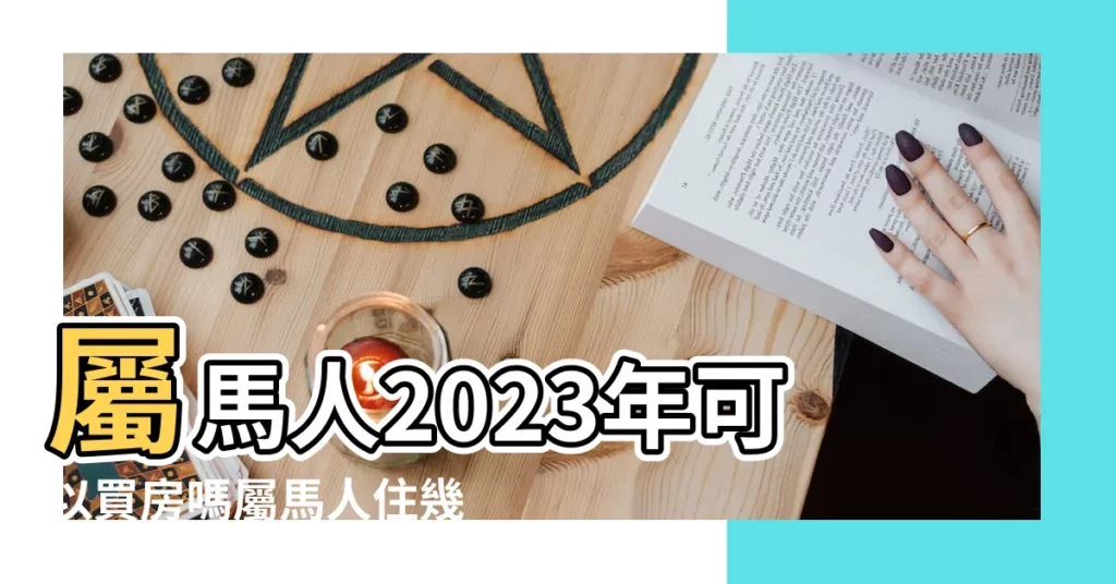 屬馬人2023年可以買房嗎屬馬人住幾樓最好最旺運 |屬馬適合住幾樓吉利 |屬馬的買房最佳樓層買幾樓最能旺運 |【屬馬人買房最佳樓層】